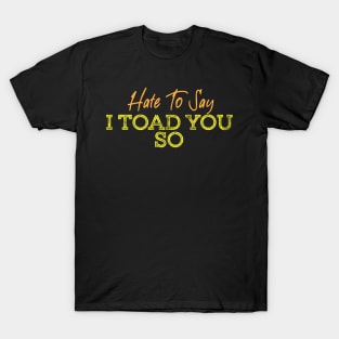 Hate To Say I Toad You So T-Shirt